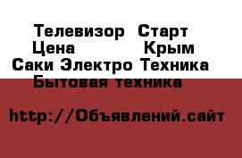 Телевизор  Старт › Цена ­ 1 000 - Крым, Саки Электро-Техника » Бытовая техника   